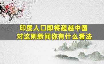 印度人口即将超越中国 对这则新闻你有什么看法